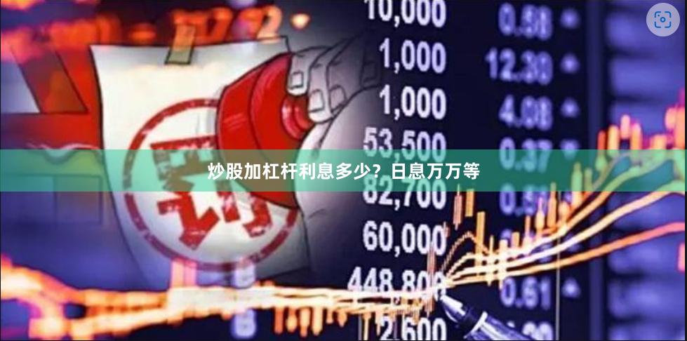 炒股加杠杆利息多少？日息万万等