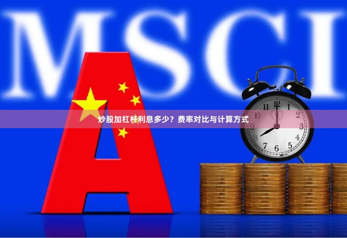 炒股加杠杆利息多少？费率对比与计算方式
