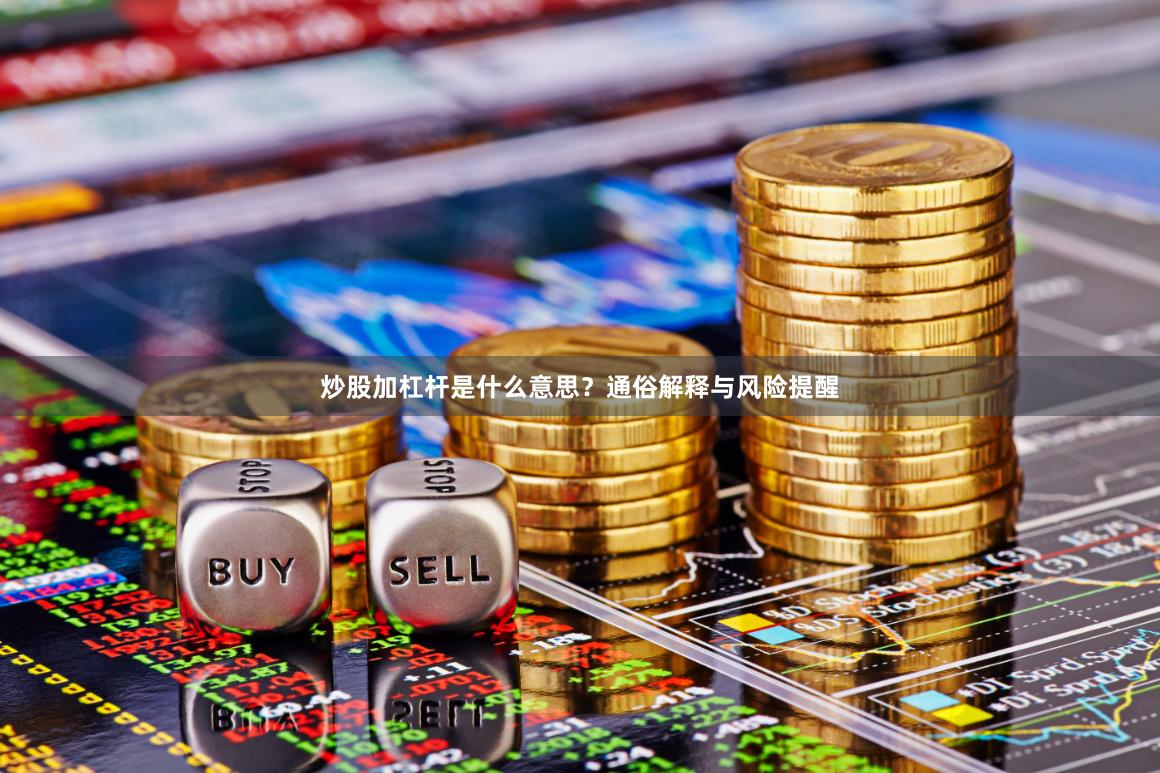 炒股加杠杆是什么意思？通俗解释与风险提醒