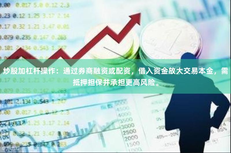 炒股加杠杆操作：通过券商融资或配资，借入资金放大交易本金，需抵押担保并承担更高风险。