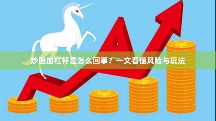 炒股加杠杆是怎么回事？一文看懂风险与玩法
