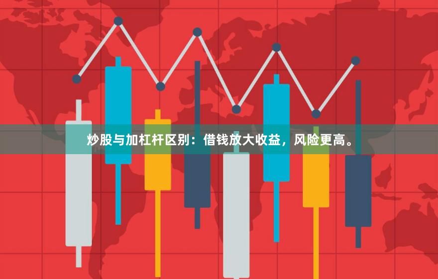 炒股与加杠杆区别：借钱放大收益，风险更高。