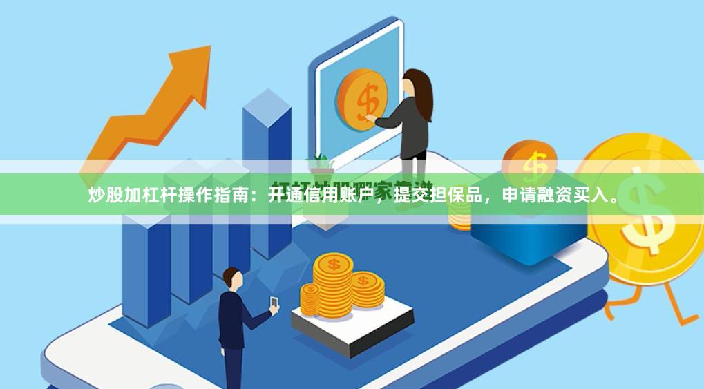 炒股加杠杆操作指南：开通信用账户，提交担保品，申请融资买入。