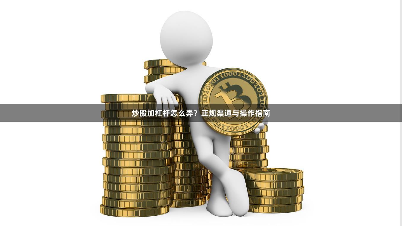 炒股加杠杆怎么弄？正规渠道与操作指南