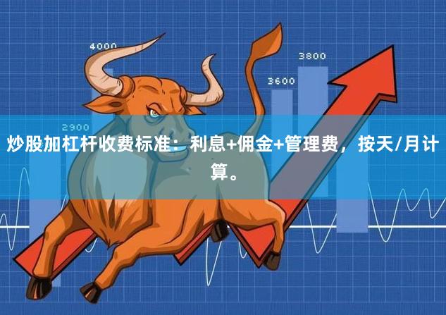 炒股加杠杆收费标准：利息+佣金+管理费，按天/月计算。