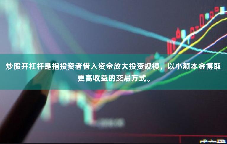 炒股开杠杆是指投资者借入资金放大投资规模，以小额本金博取更高收益的交易方式。