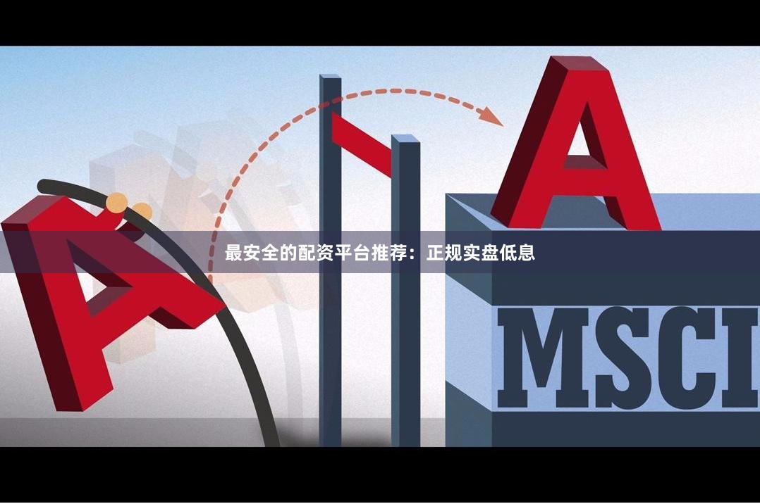 最安全的配资平台推荐：正规实盘低息