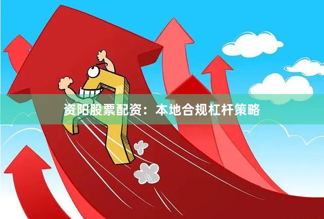 资阳股票配资：本地合规杠杆策略