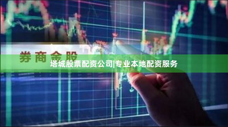 塔城股票配资公司|专业本地配资服务