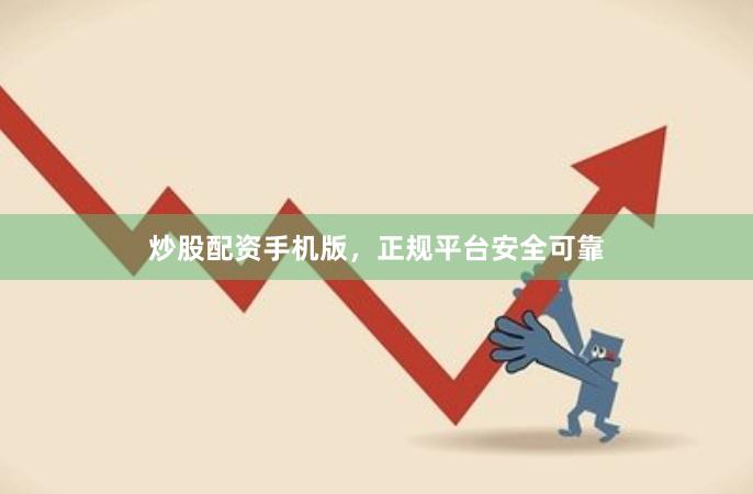 炒股配资手机版,正规平台安全可靠