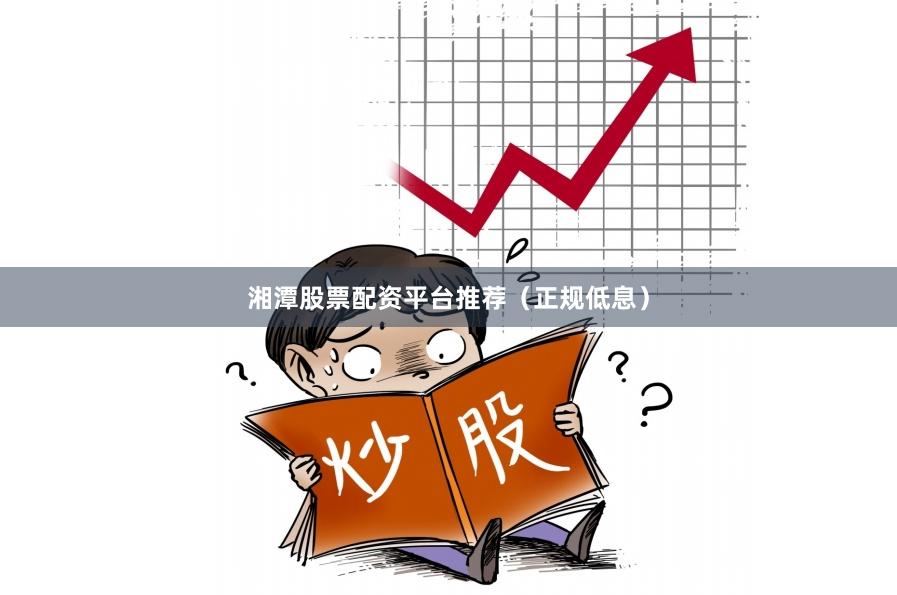 湘潭股票配资平台推荐（正规低息）
