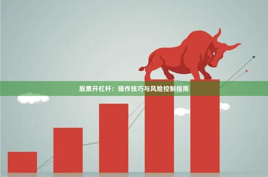 股票开杠杆：操作技巧与风险控制指南