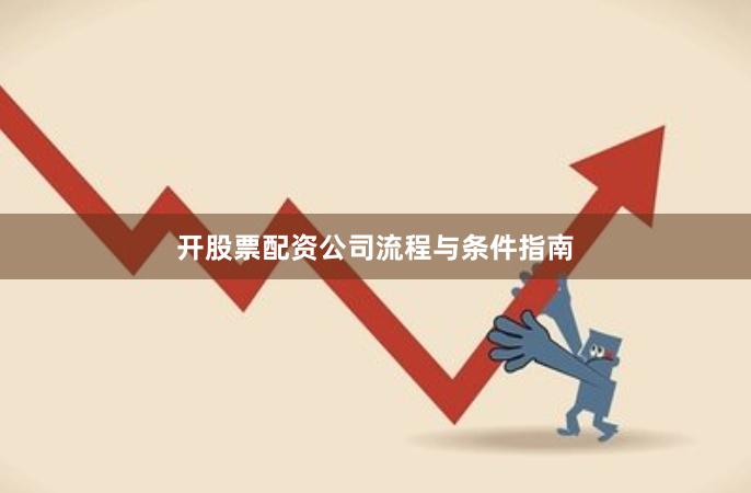 开股票配资公司流程与条件指南
