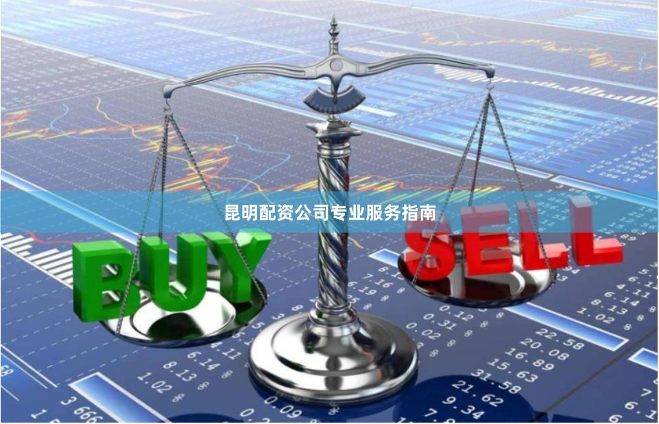 昆明配资公司专业服务指南