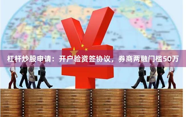 杠杆炒股申请：开户验资签协议，券商两融门槛50万