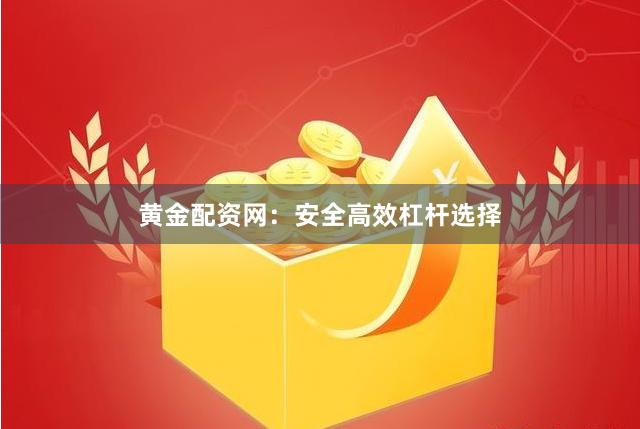 黄金配资网：安全高效杠杆选择
