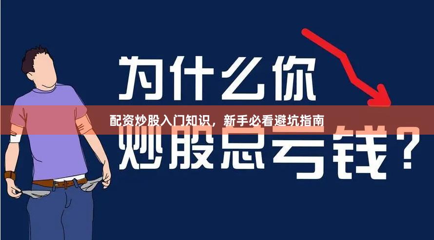 配资炒股入门知识，新手必看避坑指南