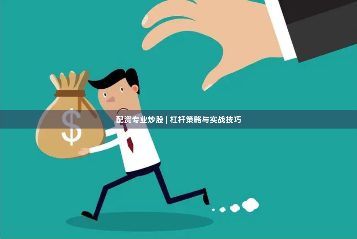 配资专业炒股 | 杠杆策略与实战技巧