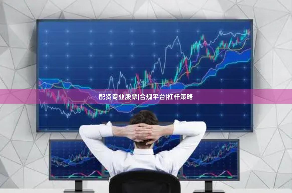 配资专业股票|合规平台|杠杆策略