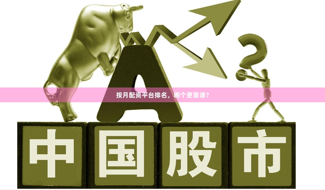 按月配资平台排名，哪个更靠谱？