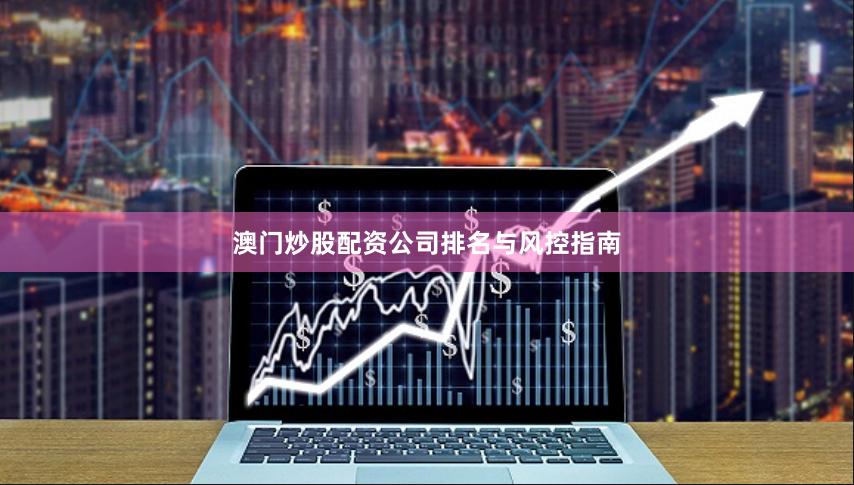 澳门炒股配资公司排名与风控指南