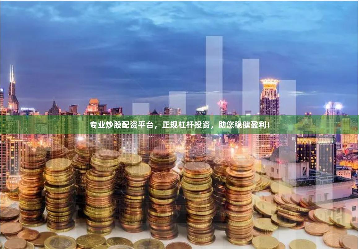 专业炒股配资平台，正规杠杆投资，助您稳健盈利！