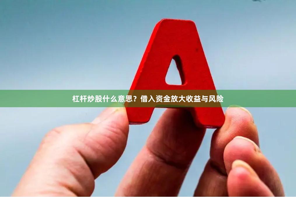 杠杆炒股什么意思？借入资金放大收益与风险