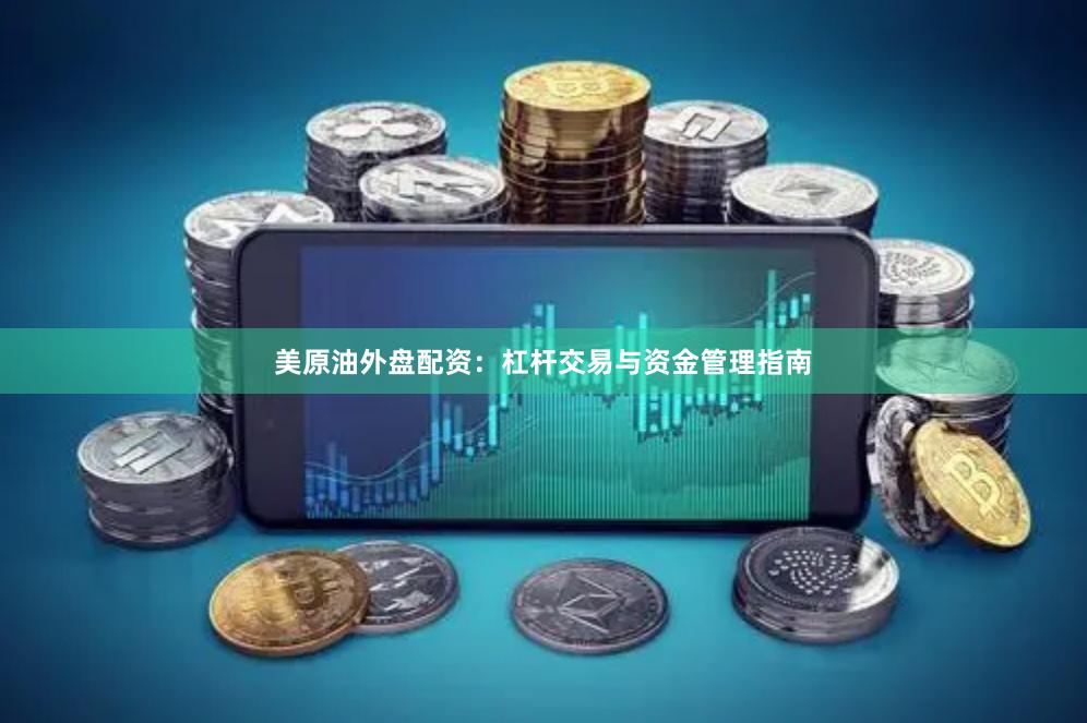 美原油外盘配资：杠杆交易与资金管理指南