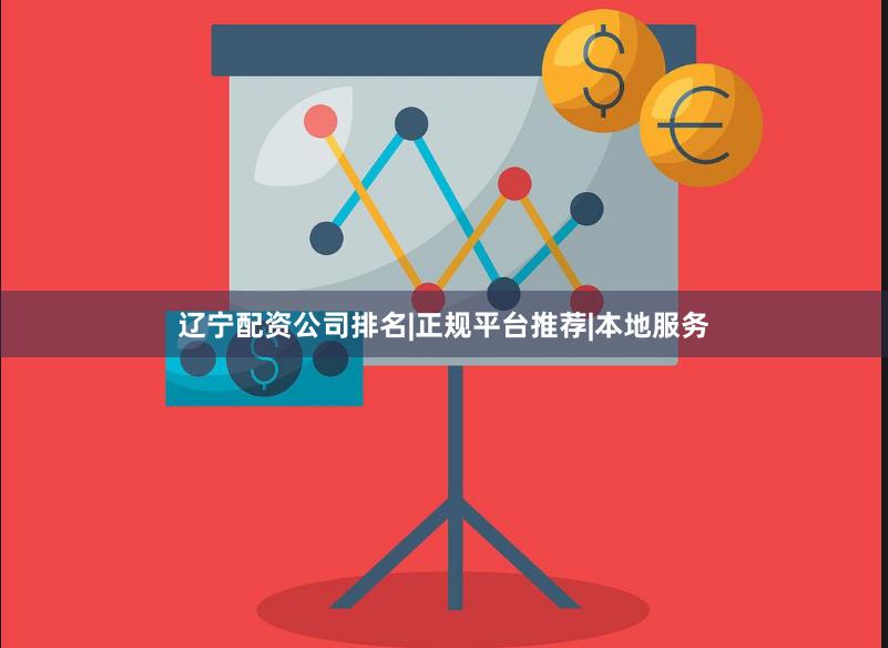 辽宁配资公司排名|正规平台推荐|本地服务
