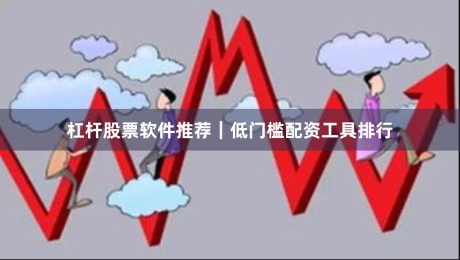 杠杆股票软件推荐｜低门槛配资工具排行