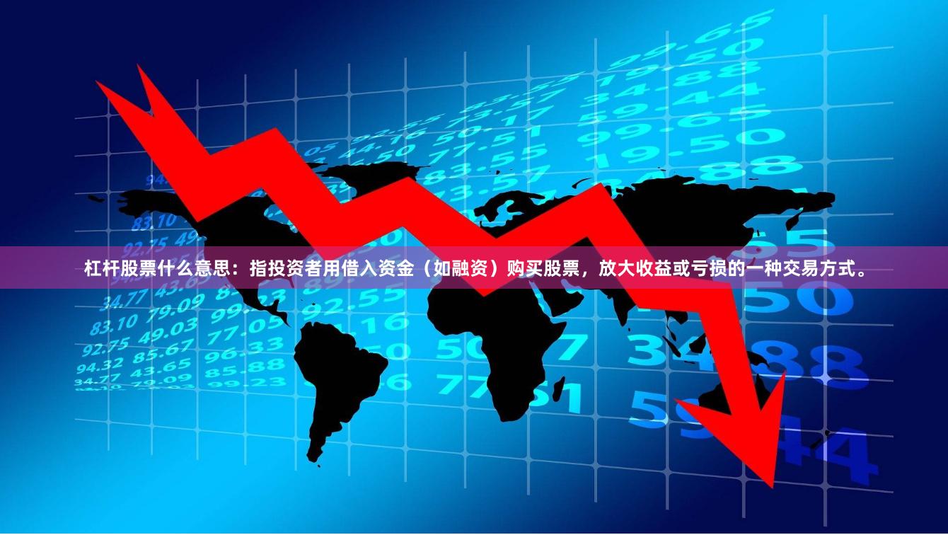 杠杆股票什么意思：指投资者用借入资金（如融资）购买股票，放大收益或亏损的一种交易方式。