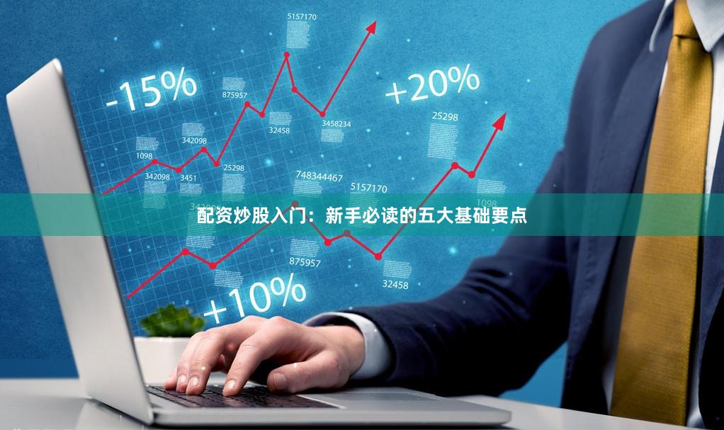 配资炒股入门：新手必读的五大基础要点