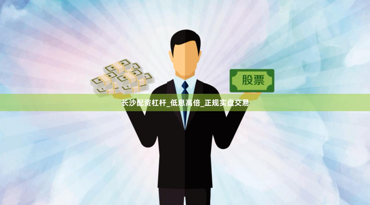 长沙配资杠杆_低息高倍_正规实盘交易