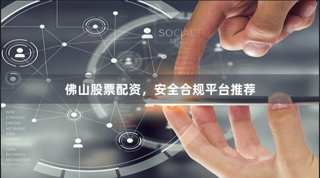 佛山股票配资，安全合规平台推荐
